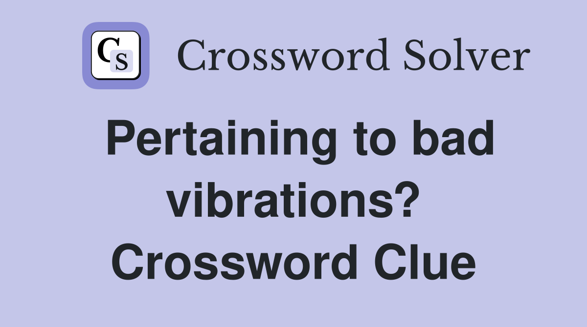 Pertaining to bad vibrations? Crossword Clue
