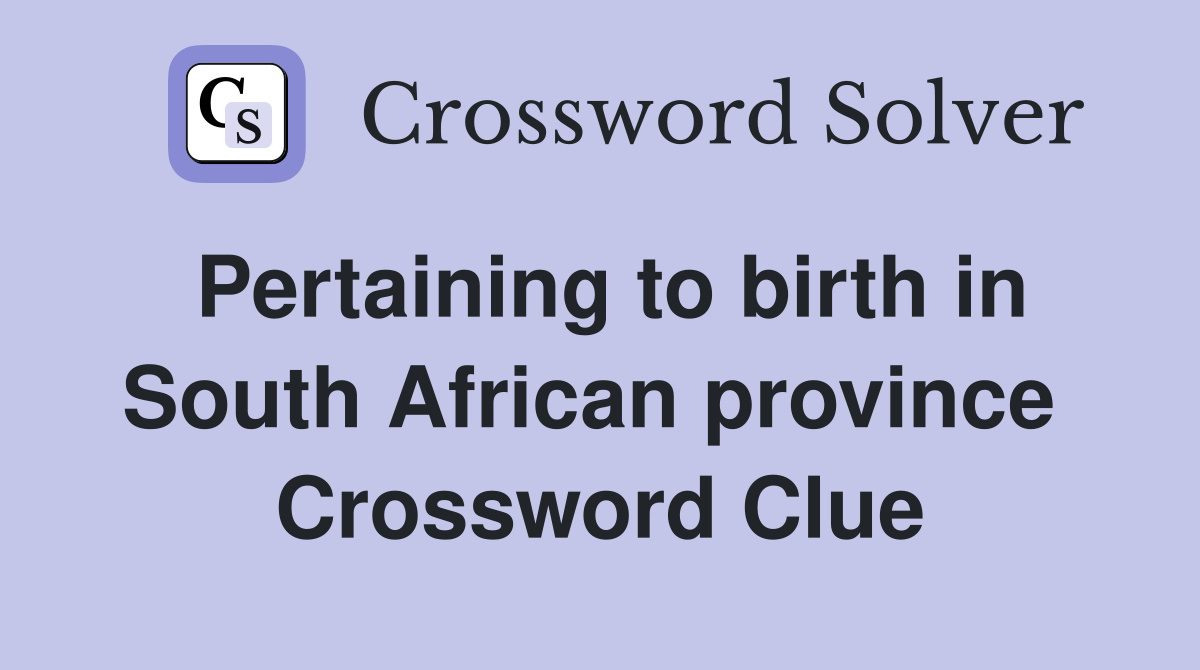 Pertaining to birth in South African province  Crossword Clue