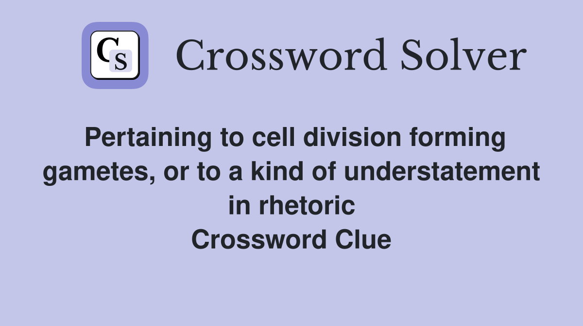 Pertaining to cell division forming gametes, or to a kind of understatement in rhetoric Crossword Clue