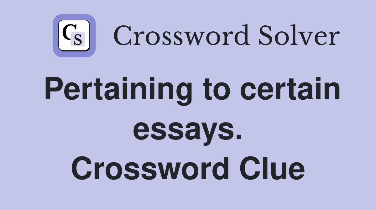 Pertaining to certain essays. Crossword Clue