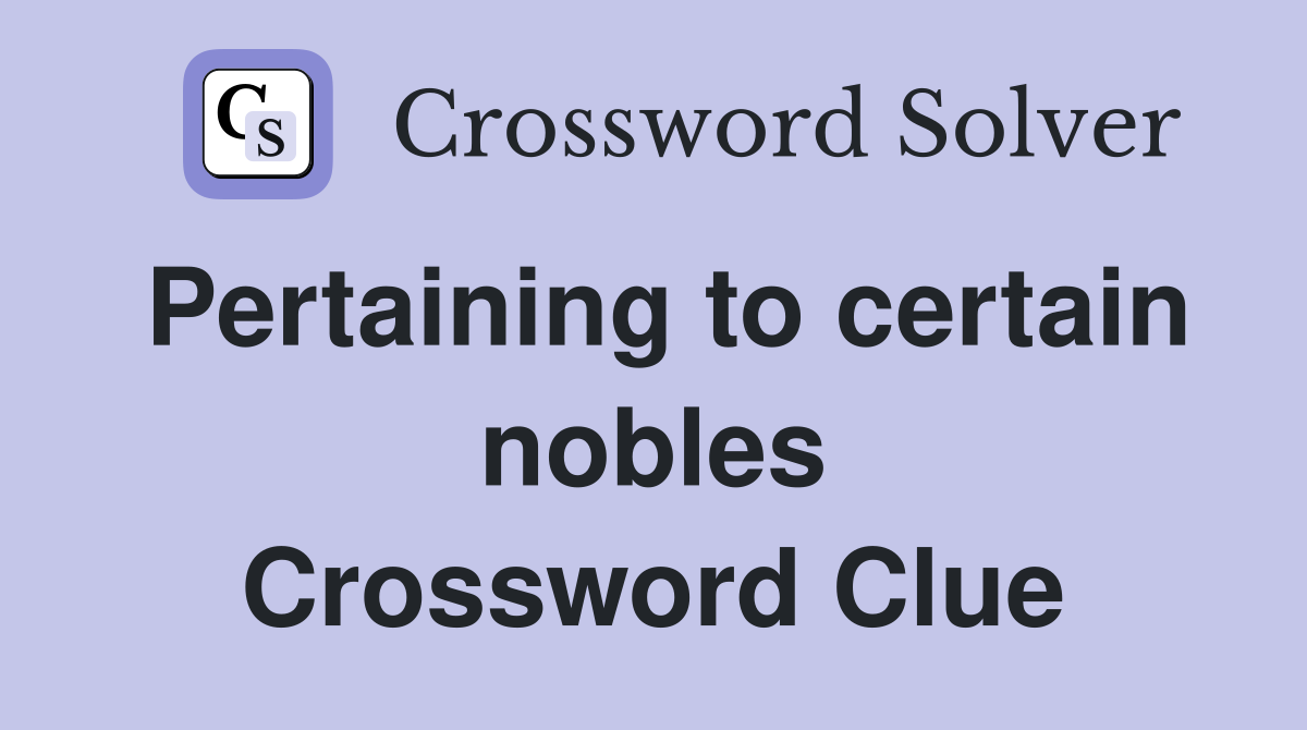 Pertaining to certain nobles Crossword Clue