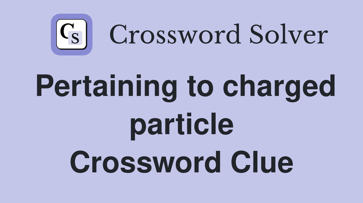 Pertaining to charged particle Crossword Clue