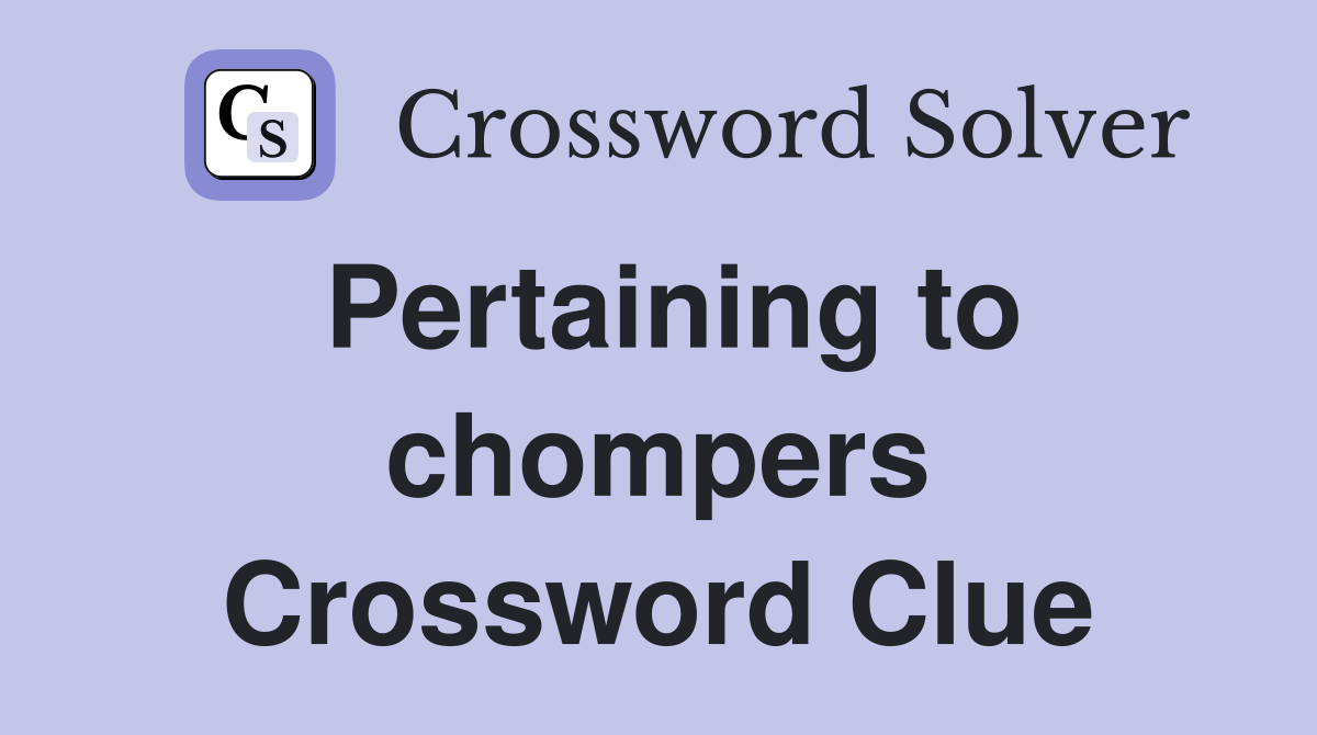 Pertaining to chompers Crossword Clue