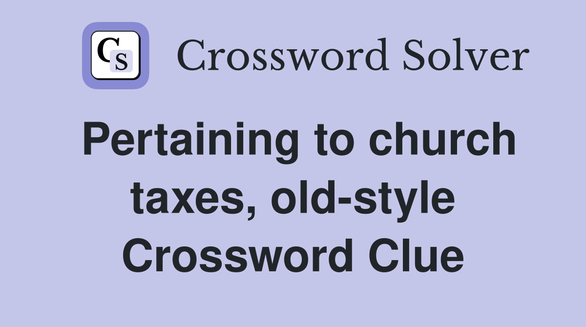 Pertaining to church taxes, old-style Crossword Clue