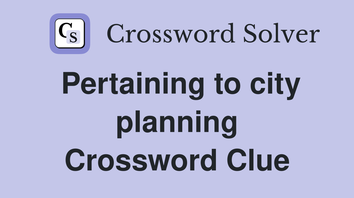 Pertaining to city planning Crossword Clue