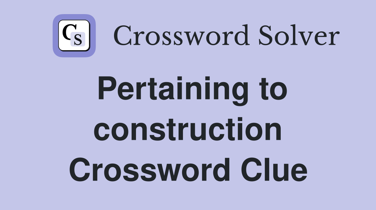 Pertaining to construction Crossword Clue