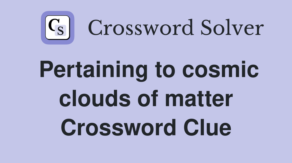 Pertaining to cosmic clouds of matter Crossword Clue