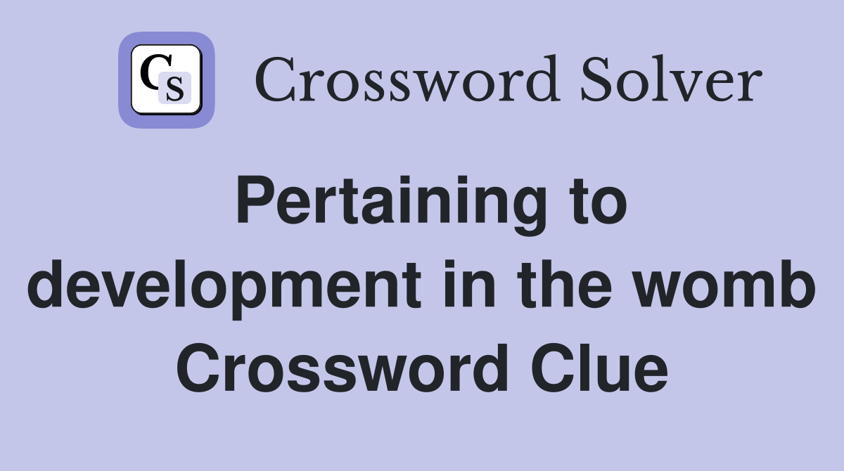 Pertaining to development in the womb Crossword Clue