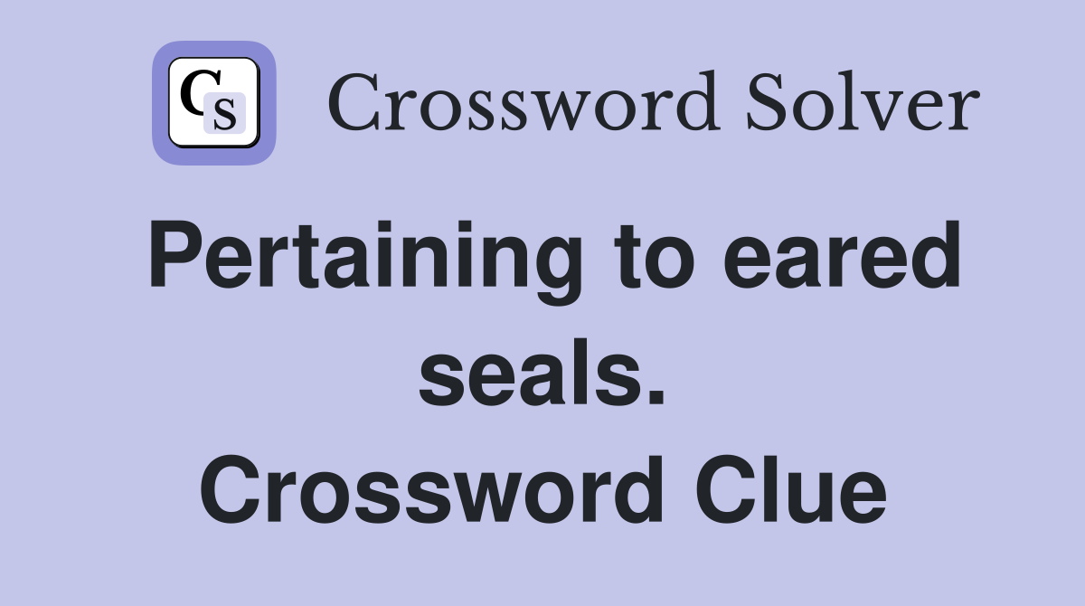 Pertaining to eared seals. Crossword Clue