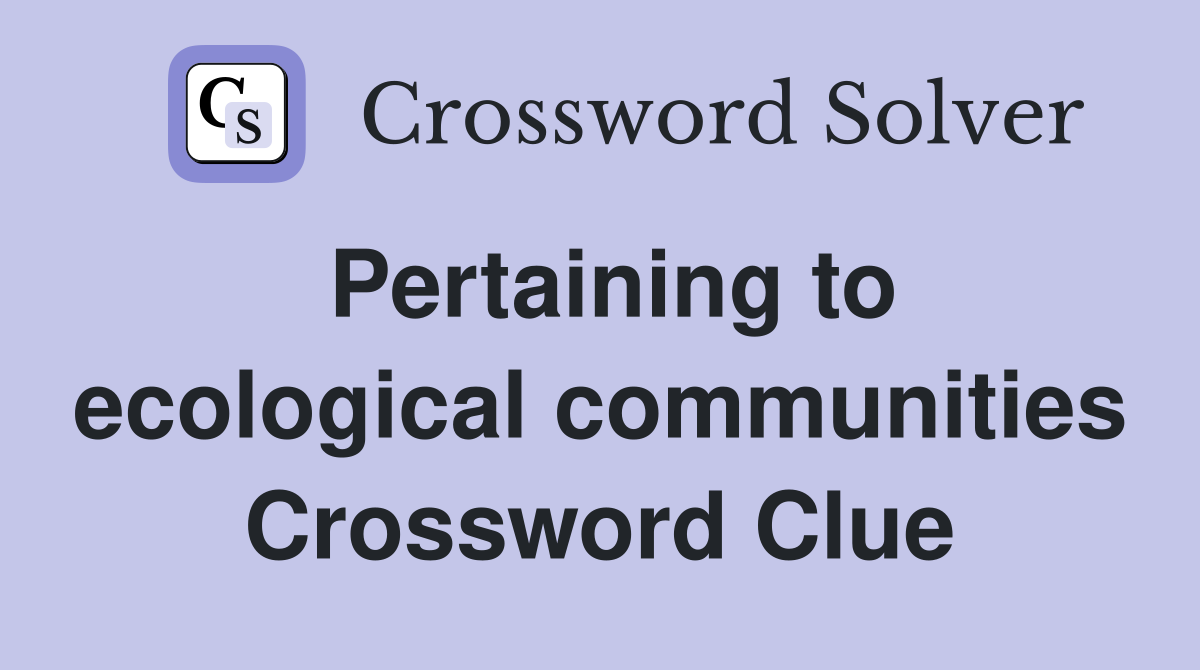 Pertaining to ecological communities Crossword Clue