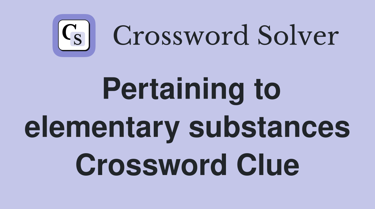 Pertaining to elementary substances Crossword Clue