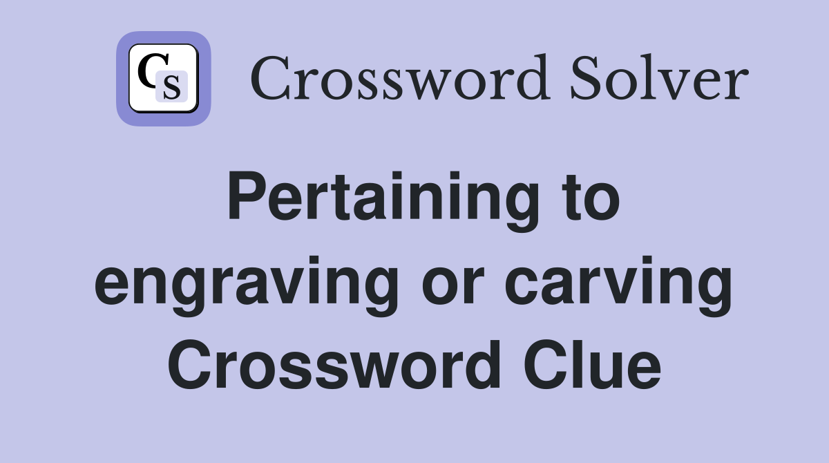 Pertaining to engraving or carving Crossword Clue
