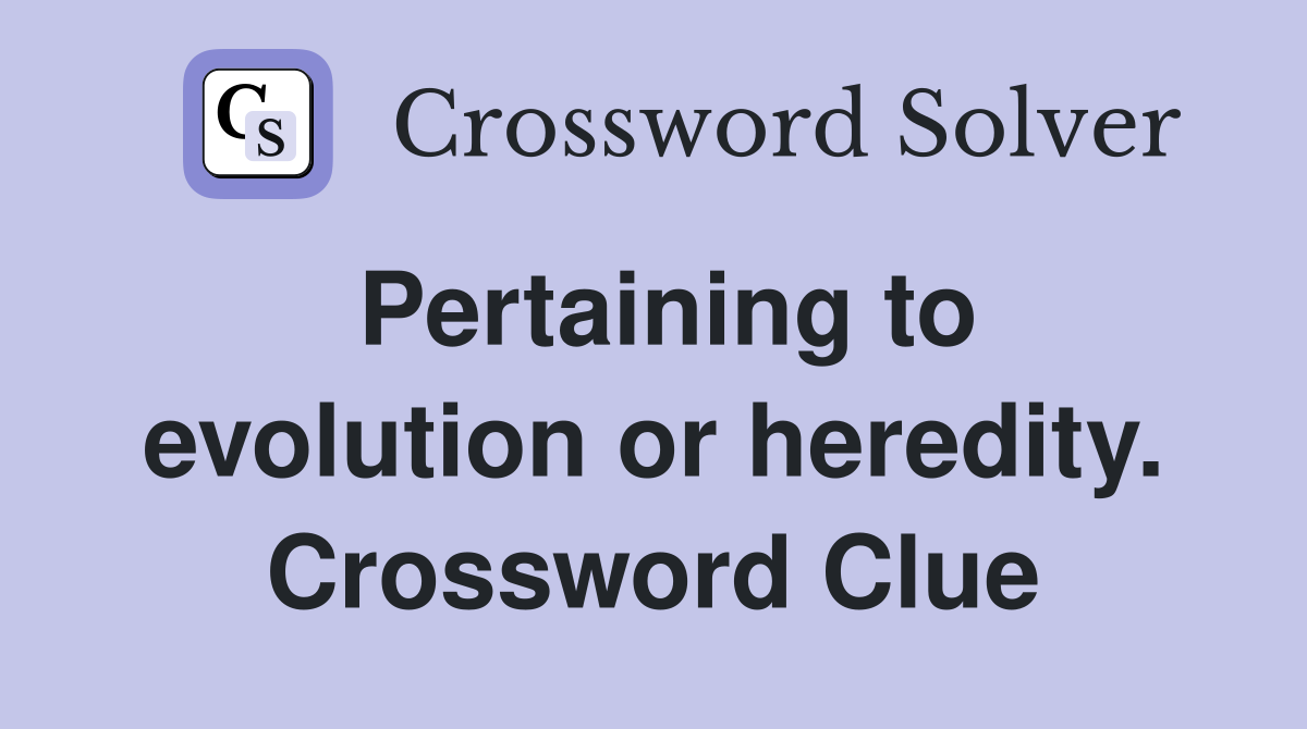 Pertaining to evolution or heredity. Crossword Clue