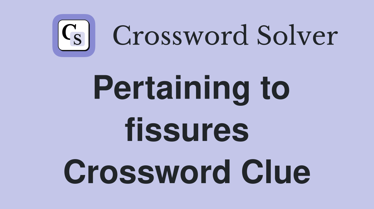 Pertaining to fissures Crossword Clue