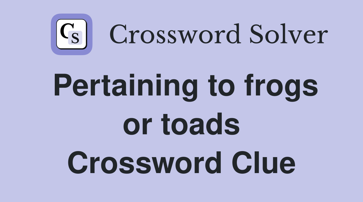 Pertaining to frogs or toads Crossword Clue