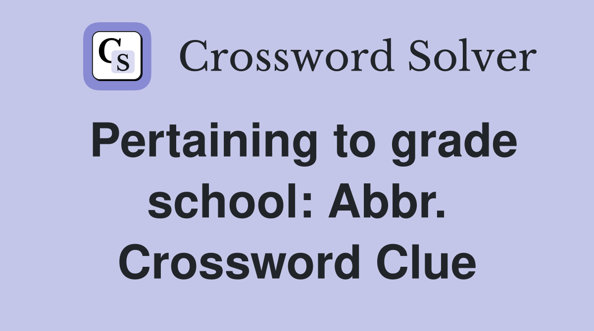 Pertaining to grade school: Abbr. Crossword Clue