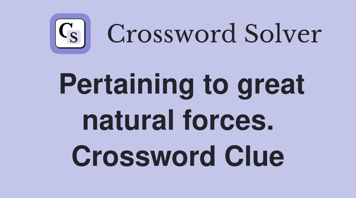 Pertaining to great natural forces. Crossword Clue