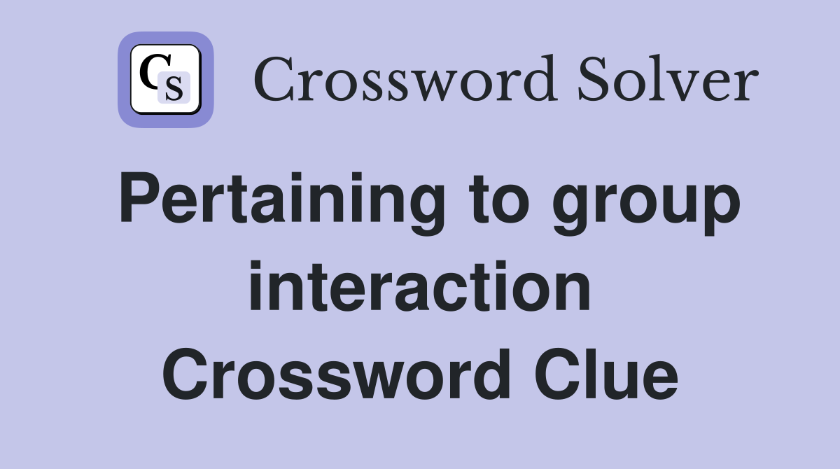 Pertaining to group interaction Crossword Clue