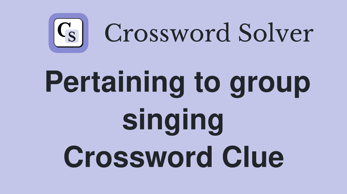 Pertaining to group singing Crossword Clue
