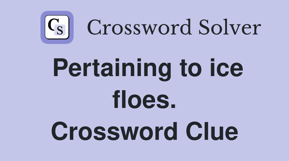 Pertaining to ice floes. Crossword Clue