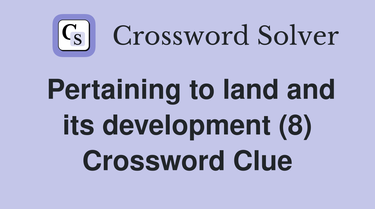 Pertaining to land and its development (8) Crossword Clue