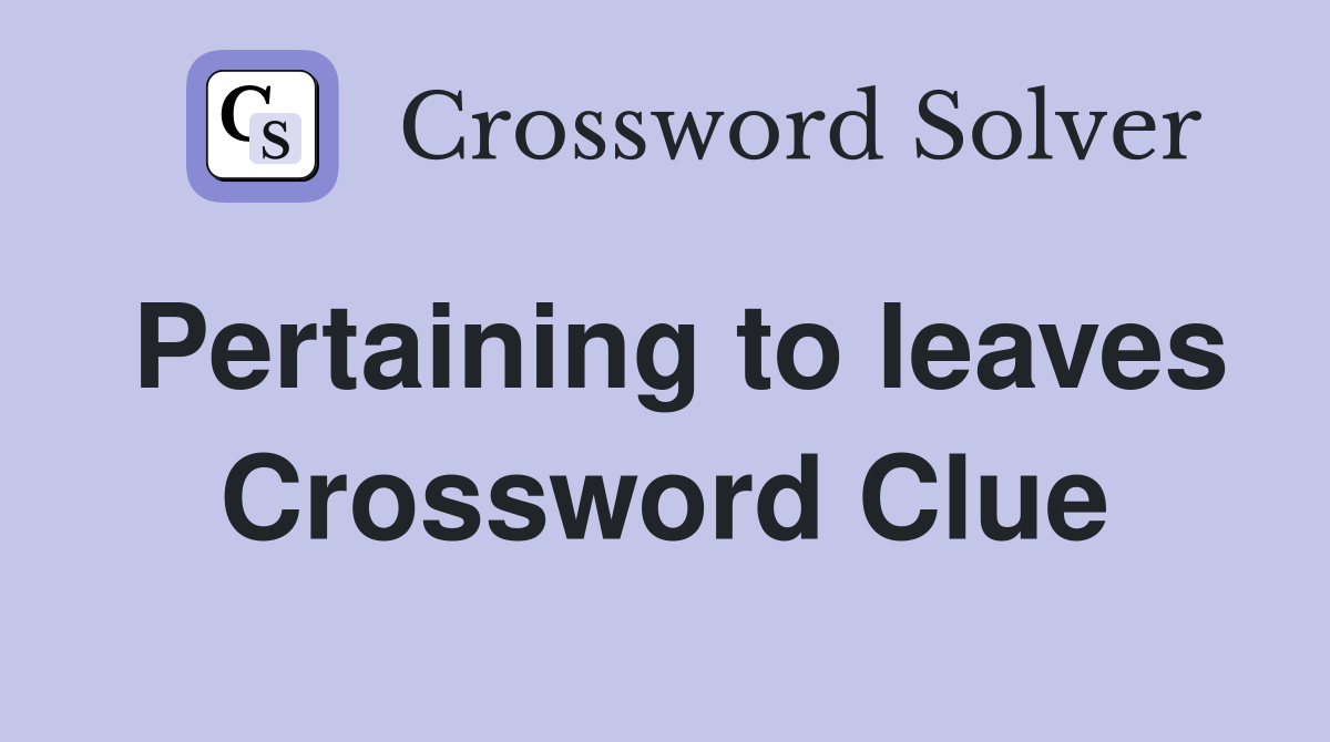 Pertaining to leaves Crossword Clue