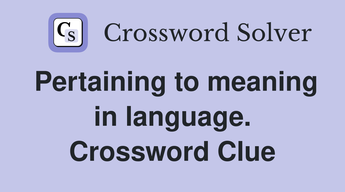 Pertaining to meaning in language. Crossword Clue