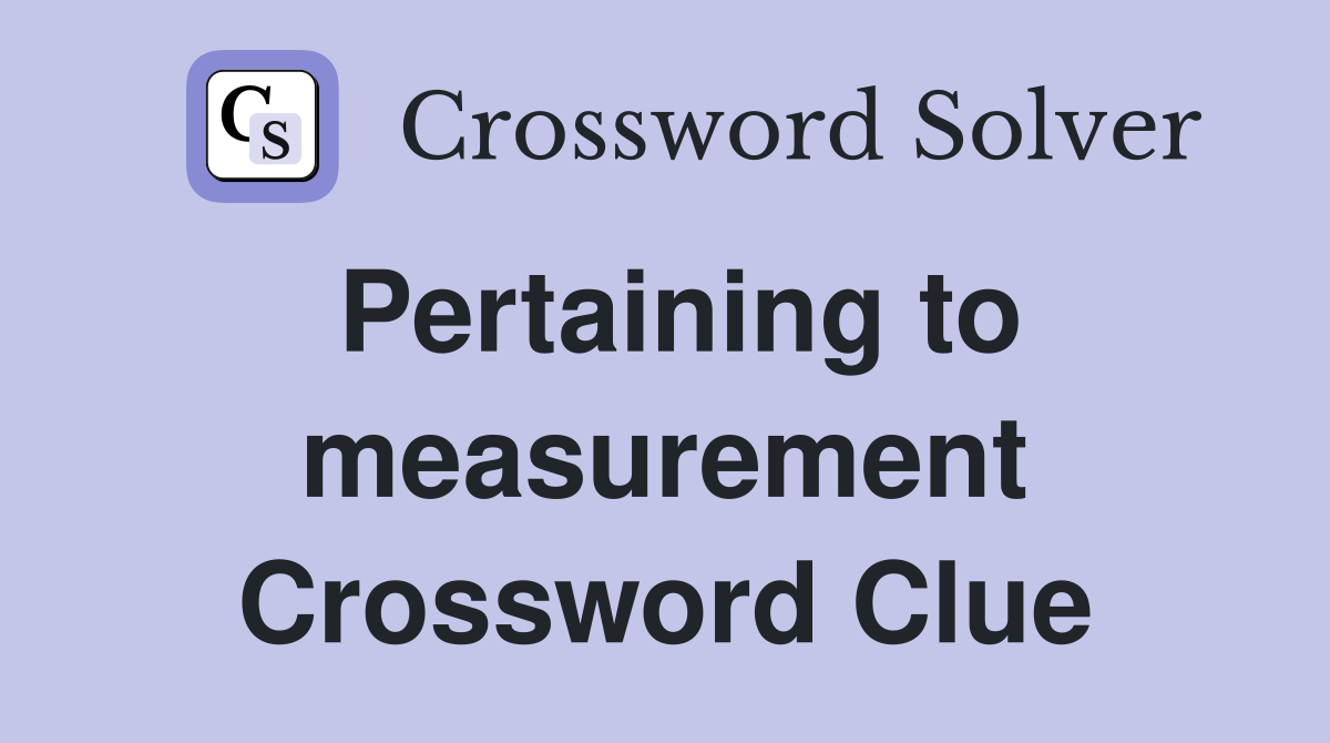 Pertaining to measurement Crossword Clue