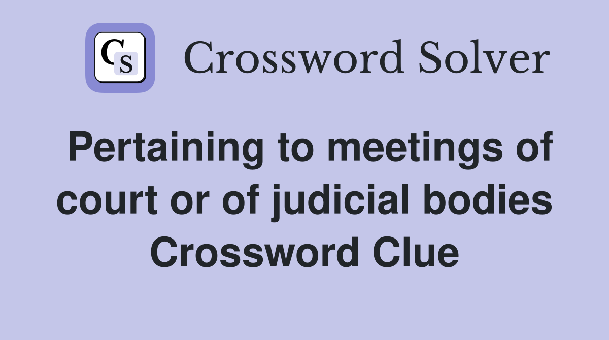 Pertaining to meetings of court or of judicial bodies Crossword Clue