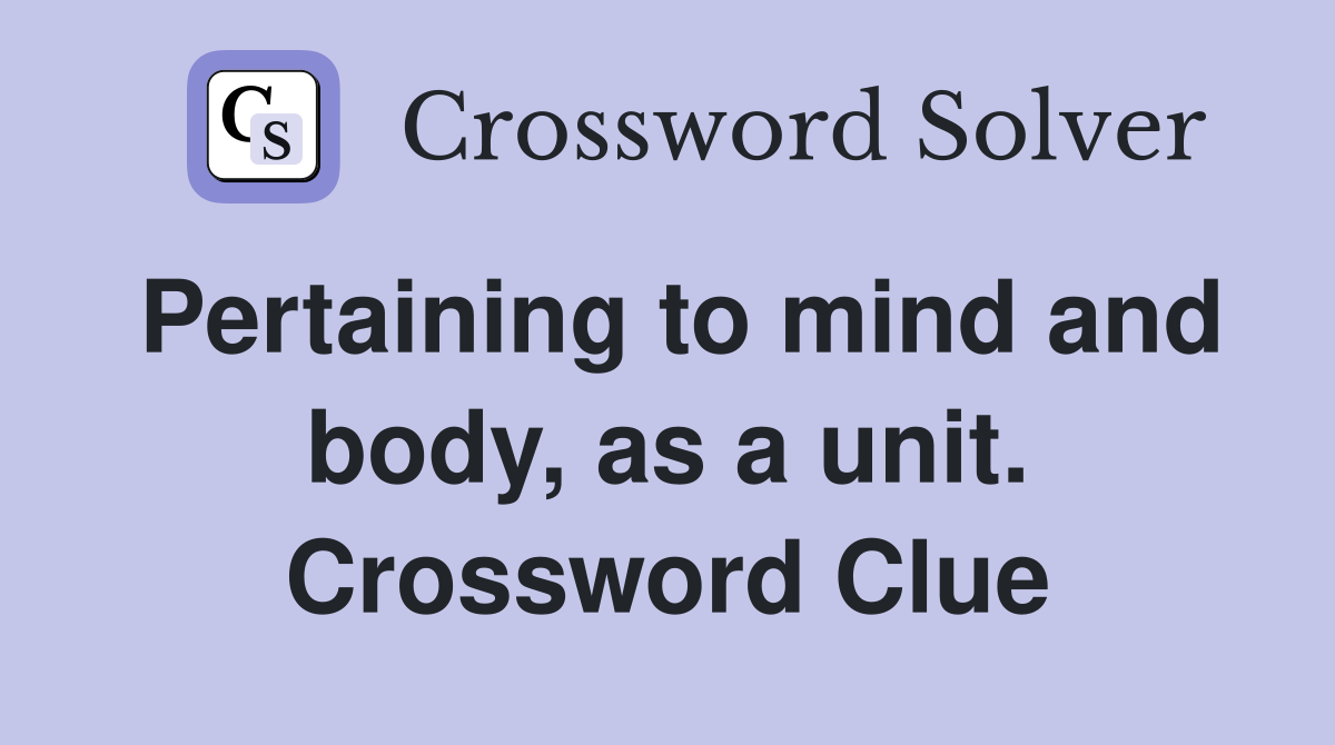 Pertaining to mind and body, as a unit. Crossword Clue