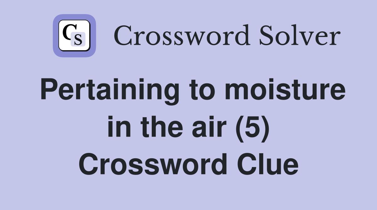 Pertaining to moisture in the air (5) Crossword Clue