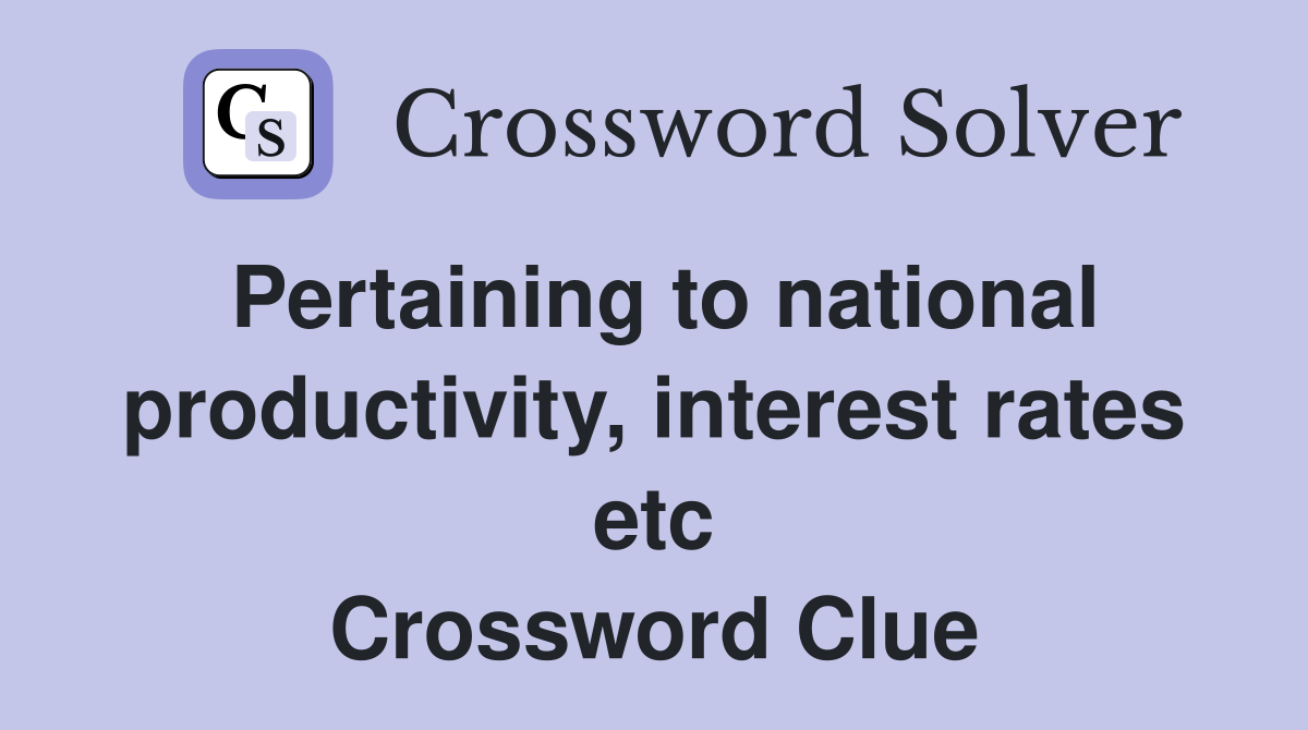 Pertaining to national productivity, interest rates etc Crossword Clue