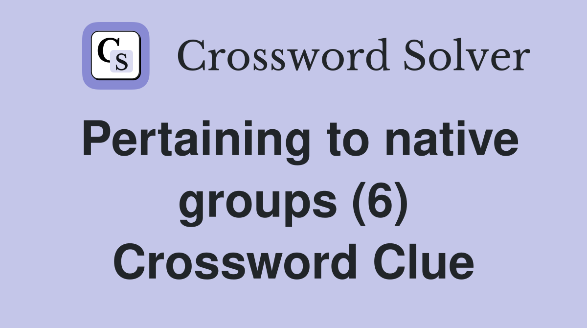 Pertaining to native groups (6) Crossword Clue