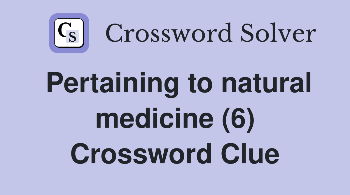 Pertaining to natural medicine (6) Crossword Clue