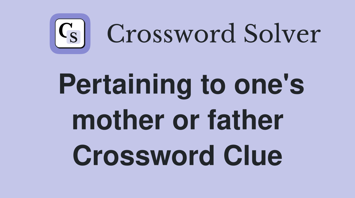 Pertaining to one's mother or father Crossword Clue