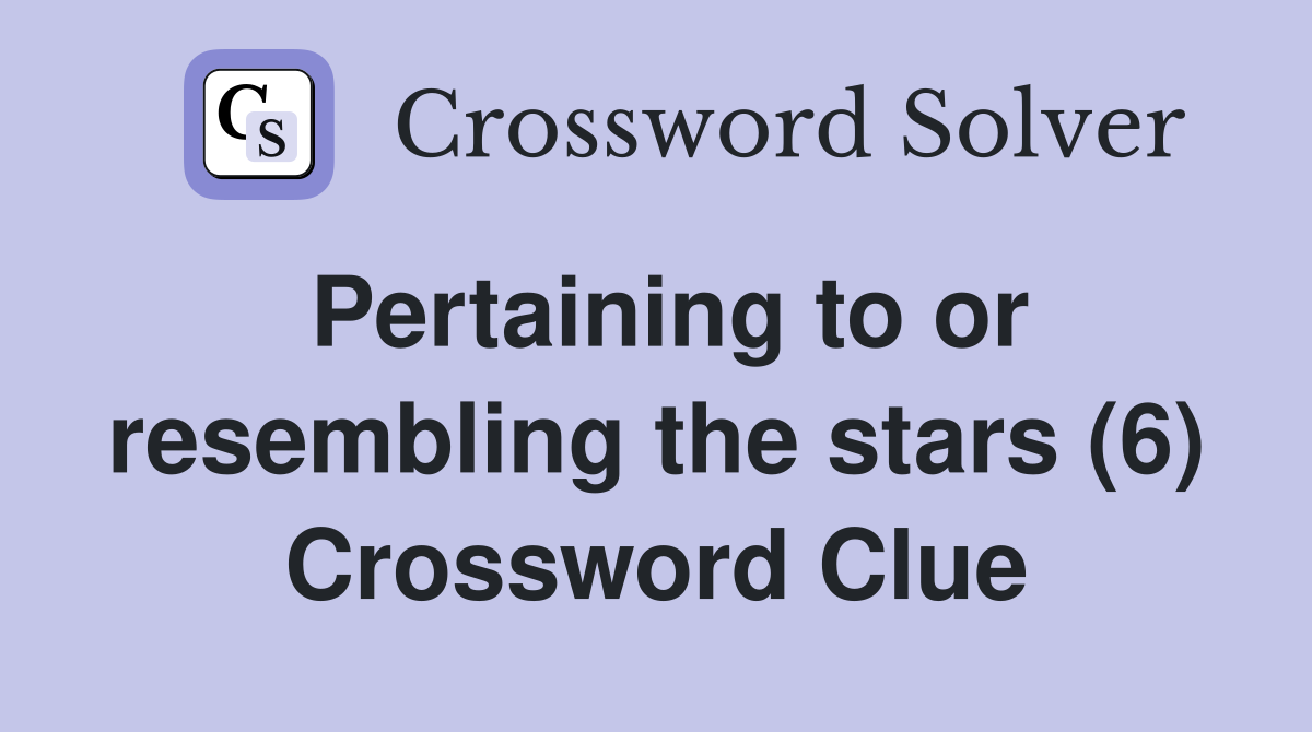 Pertaining to or resembling the stars (6) Crossword Clue