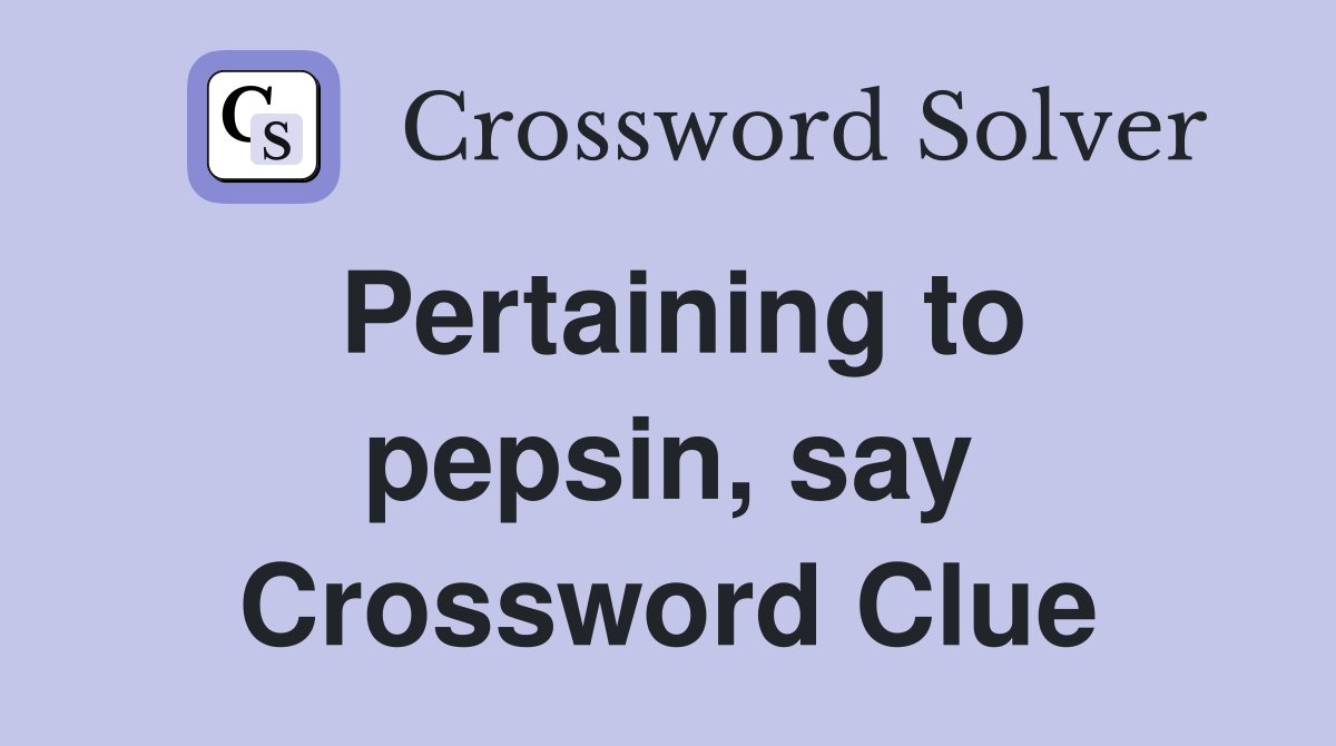 Pertaining to pepsin, say Crossword Clue