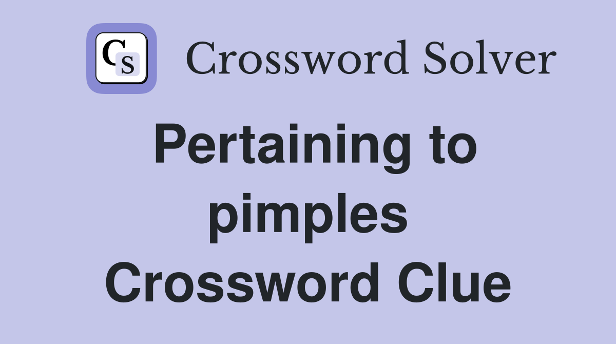 Pertaining to pimples Crossword Clue