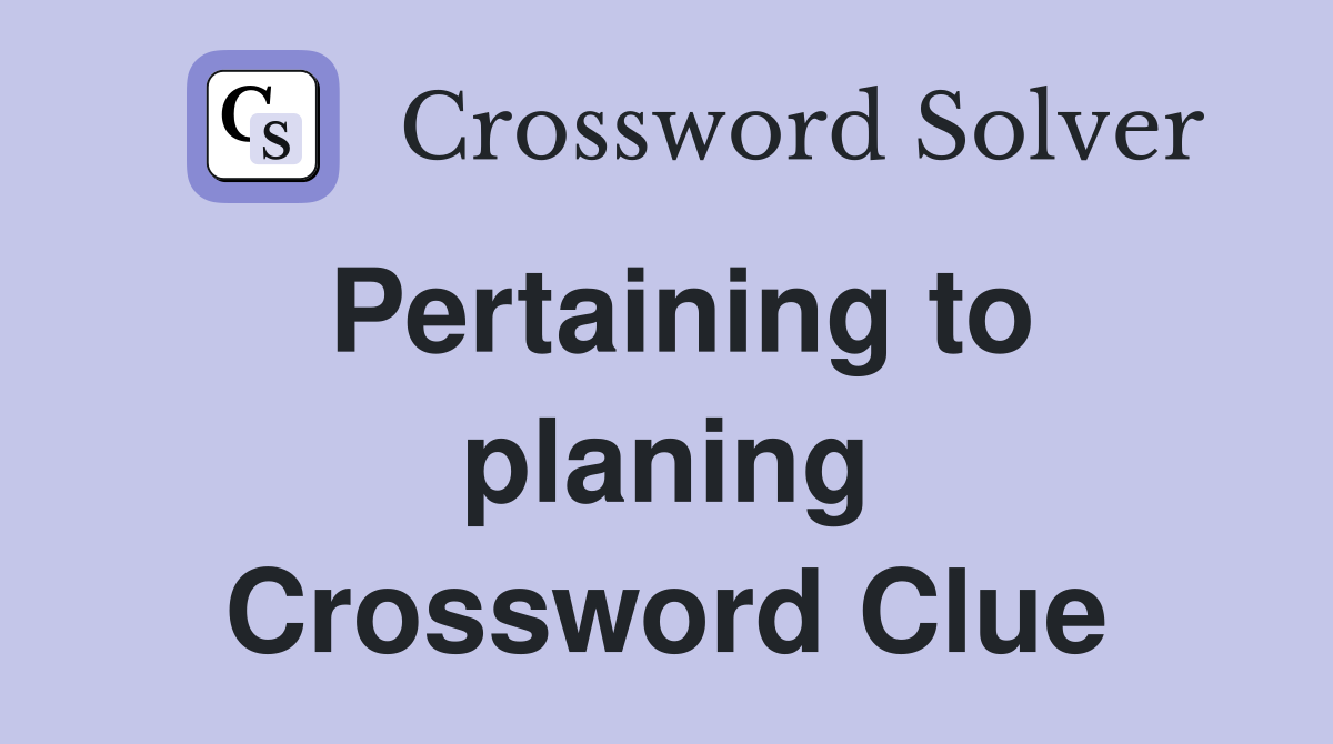 Pertaining to planing Crossword Clue