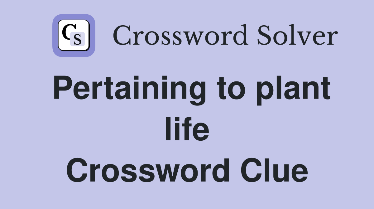 Pertaining to plant life Crossword Clue