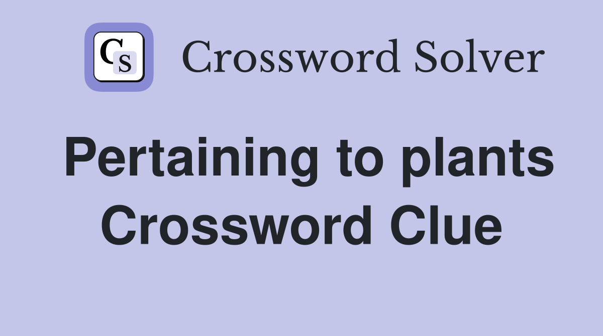 Pertaining to plants Crossword Clue