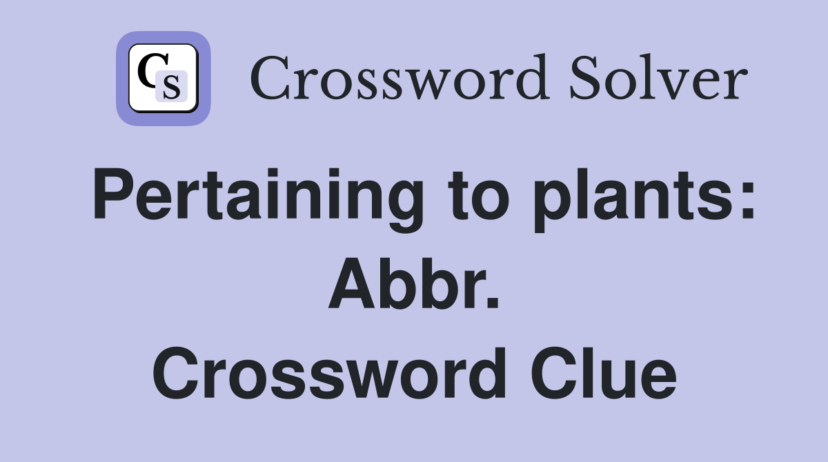 Pertaining to plants: Abbr. Crossword Clue