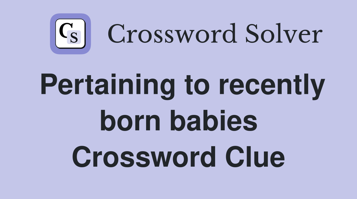 Pertaining to recently born babies Crossword Clue