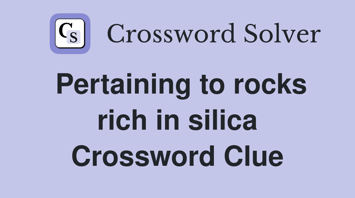 Pertaining to rocks rich in silica Crossword Clue
