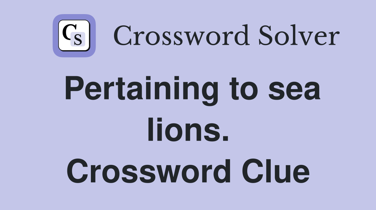 Pertaining to sea lions. Crossword Clue