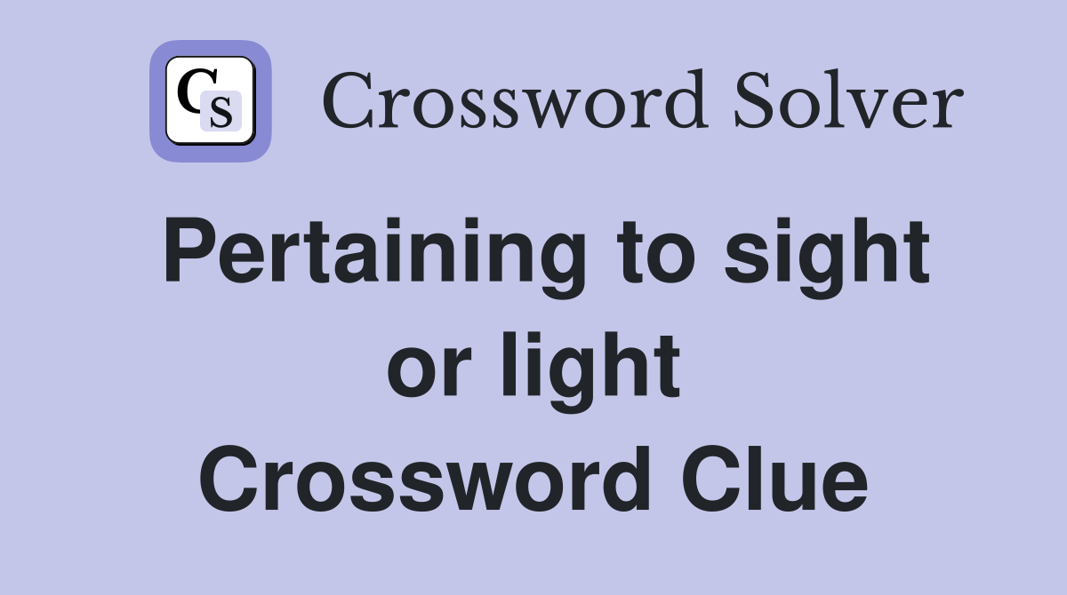 Pertaining to sight or light Crossword Clue