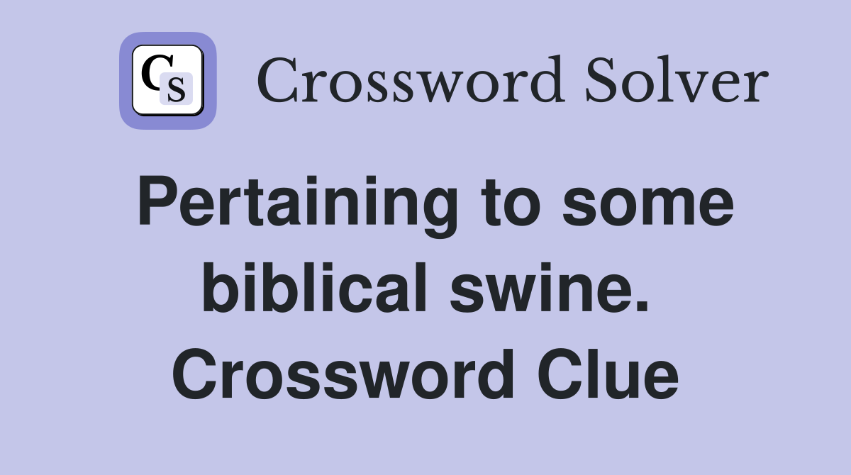 Pertaining to some biblical swine. Crossword Clue