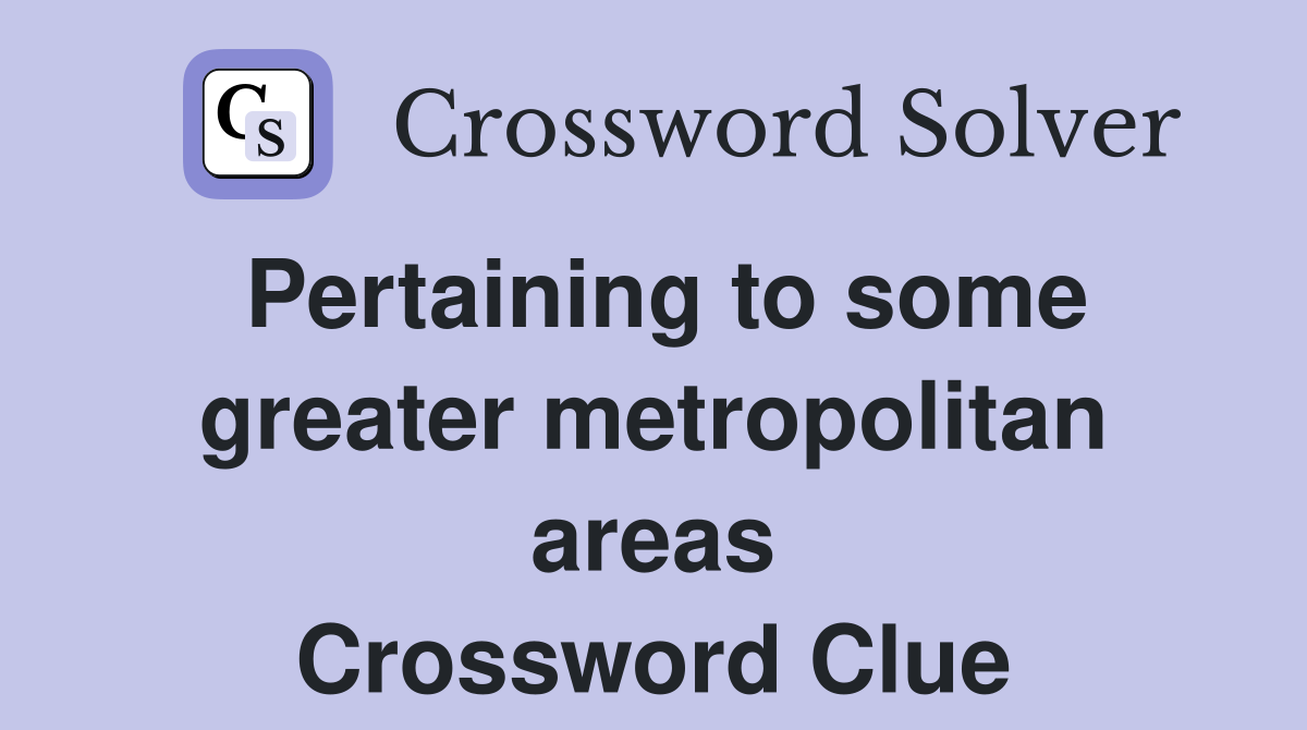 Pertaining to some greater metropolitan areas Crossword Clue