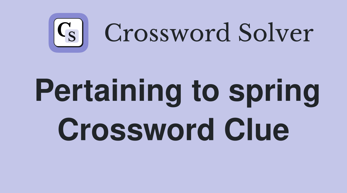 Pertaining to spring Crossword Clue