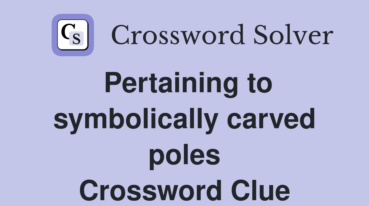 Pertaining to symbolically carved poles Crossword Clue